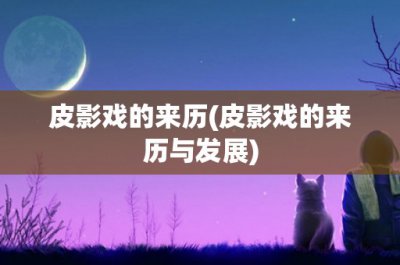 ​皮影戏的来历(皮影戏的来历与发展)