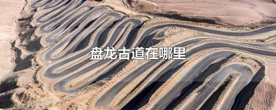 ​盘龙古道需要通行证吗 盘龙古道在哪个省